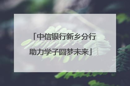 中信银行新乡分行助力学子圆梦未来
