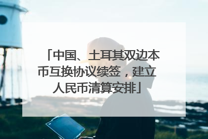 中国、土耳其双边本币互换协议续签，建立人民币清算安排