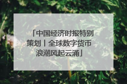 中国经济时报特别策划丨全球数字货币浪潮风起云涌