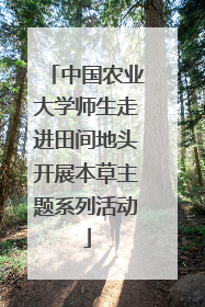 中国农业大学师生走进田间地头开展本草主题系列活动