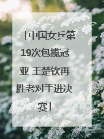 中国女乒第19次包揽冠亚 王楚钦再胜老对手进决赛