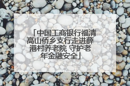 中国工商银行福清高山侨乡支行走进薛港村养老院 守护老年金融安全