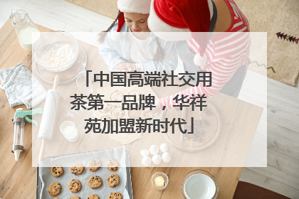 中国高端社交用茶第一品牌，华祥苑加盟新时代