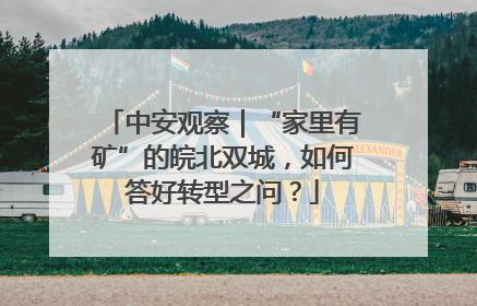 中安观察｜“家里有矿”的皖北双城，如何答好转型之问？