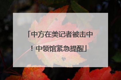中方在美记者被击中！中领馆紧急提醒