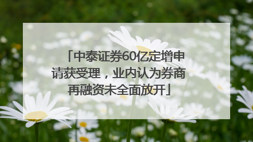 中泰证券60亿定增申请获受理，业内认为券商再融资未全面放开