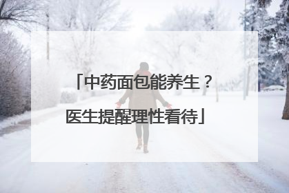 中药面包能养生？医生提醒理性看待