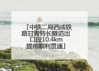 中铁二局西成铁路甘青特长隧道出口段10.4km提前顺利贯通