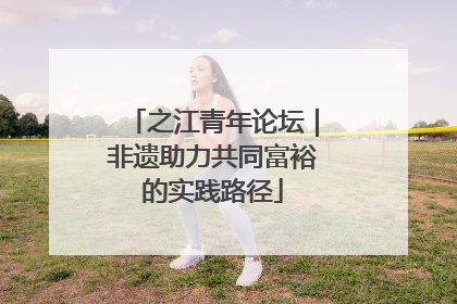之江青年论坛｜非遗助力共同富裕的实践路径
