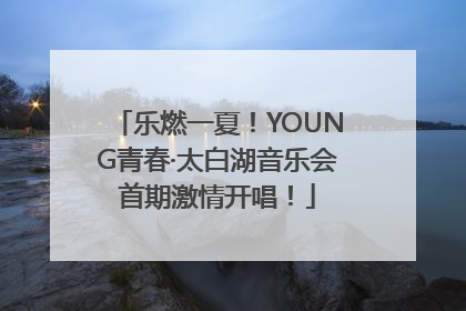 乐燃一夏！YOUNG青春·太白湖音乐会首期激情开唱！