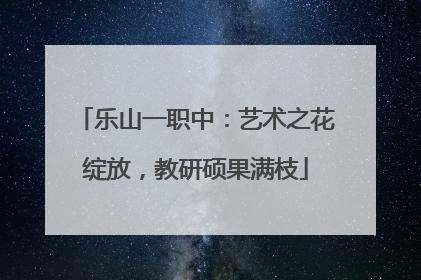 乐山一职中：艺术之花绽放，教研硕果满枝