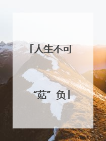 人生不可“菇”负