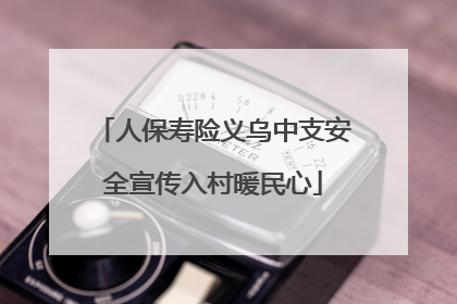 人保寿险义乌中支安全宣传入村暖民心
