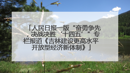 人民日报一版“奋勇争先，决战决胜‘十四五’”专栏报道《吉林建设更高水平开放型经济新体制》