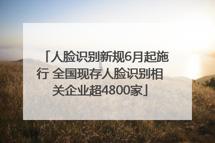人脸识别新规6月起施行 全国现存人脸识别相关企业超4800家
