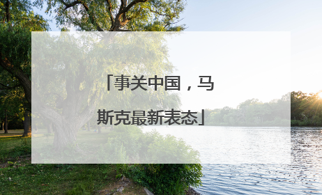 事关中国，马斯克最新表态