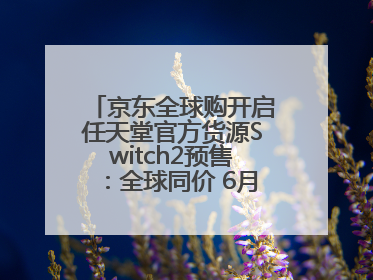 京东全球购开启任天堂官方货源Switch2预售：全球同价 6月5日首批发货