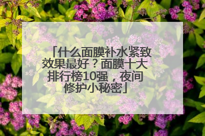 什么面膜补水紧致效果最好？面膜十大排行榜10强，夜间修护小秘密