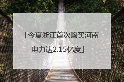 今夏浙江首次购买河南电力达2.15亿度