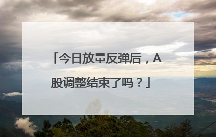今日放量反弹后，A股调整结束了吗？