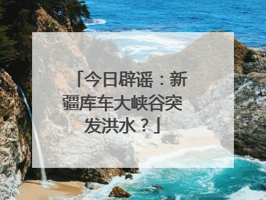 今日辟谣：新疆库车大峡谷突发洪水？