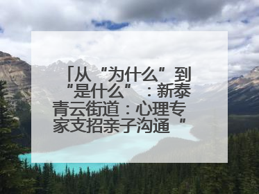 从“为什么”到“是什么”：新泰青云街道：心理专家支招亲子沟通“心”技巧