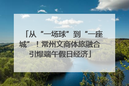 从“一场球”到“一座城”！常州文商体旅融合引爆端午假日经济