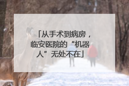从手术到病房，临安医院的“机器人”无处不在