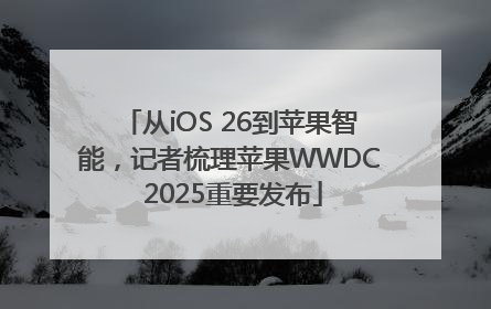 从iOS 26到苹果智能，记者梳理苹果WWDC 2025重要发布