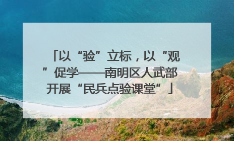 以“验”立标，以“观”促学——南明区人武部开展“民兵点验课堂”