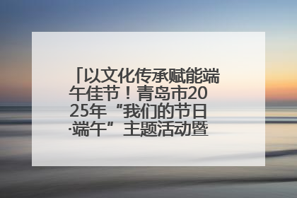以文化传承赋能端午佳节！青岛市2025年“我们的节日·端午”主题活动暨城阳村社区第七届千人包粽子大赛举办