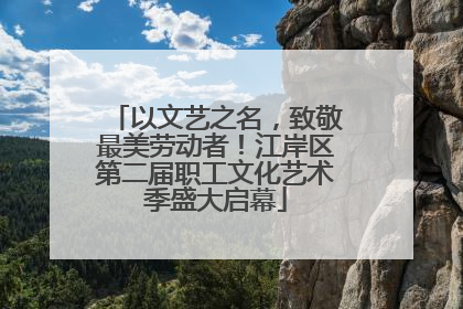 以文艺之名，致敬最美劳动者！江岸区第二届职工文化艺术季盛大启幕
