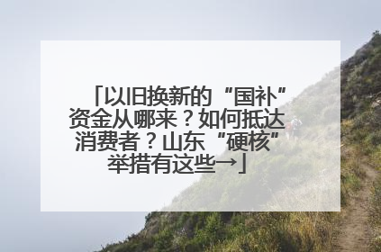 以旧换新的“国补”资金从哪来？如何抵达消费者？山东“硬核”举措有这些→