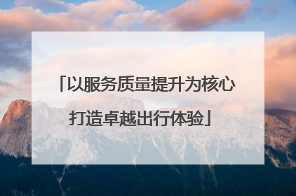 以服务质量提升为核心 打造卓越出行体验