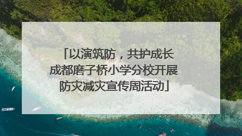 以演筑防，共护成长 成都磨子桥小学分校开展防灾减灾宣传周活动