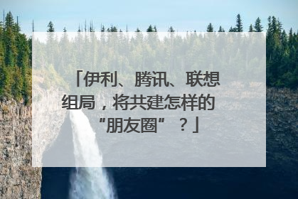 伊利、腾讯、联想组局，将共建怎样的“朋友圈”？