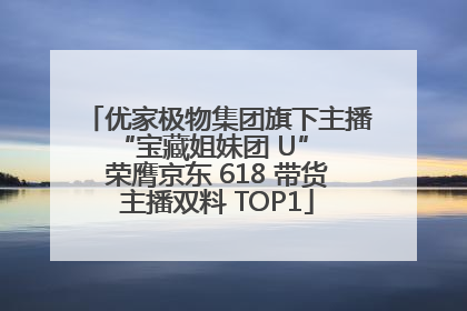 优家极物集团旗下主播 “宝藏姐妹团 U” 荣膺京东 618 带货主播双料 TOP1