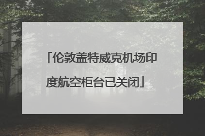 伦敦盖特威克机场印度航空柜台已关闭