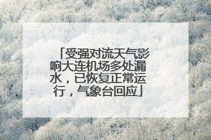 受强对流天气影响大连机场多处漏水，已恢复正常运行，气象台回应