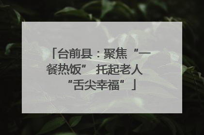 台前县：聚焦“一餐热饭” 托起老人“舌尖幸福”