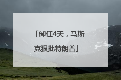 卸任4天，马斯克狠批特朗普