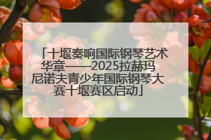 十堰奏响国际钢琴艺术华章——2025拉赫玛尼诺夫青少年国际钢琴大赛十堰赛区启动