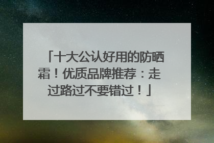 十大公认好用的防晒霜！优质品牌推荐：走过路过不要错过！