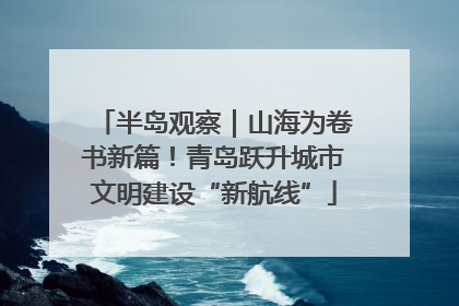 半岛观察｜山海为卷书新篇！青岛跃升城市文明建设“新航线”