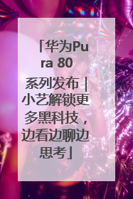 华为Pura 80系列发布｜小艺解锁更多黑科技，边看边聊边思考