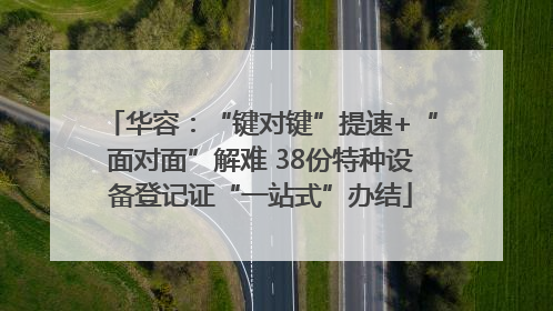 华容：“键对键”提速+“面对面”解难 38份特种设备登记证“一站式”办结