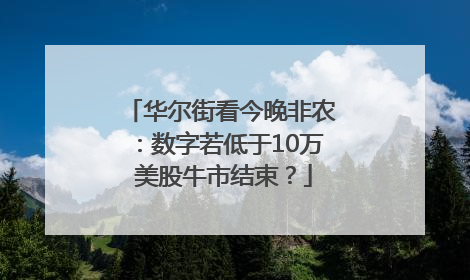 华尔街看今晚非农：数字若低于10万 美股牛市结束？