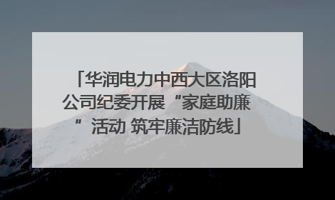 华润电力中西大区洛阳公司纪委开展“家庭助廉”活动 筑牢廉洁防线