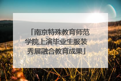南京特殊教育师范学院上演毕业生服装秀展融合教育成果
