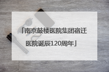 南京鼓楼医院集团宿迁医院诞辰120周年